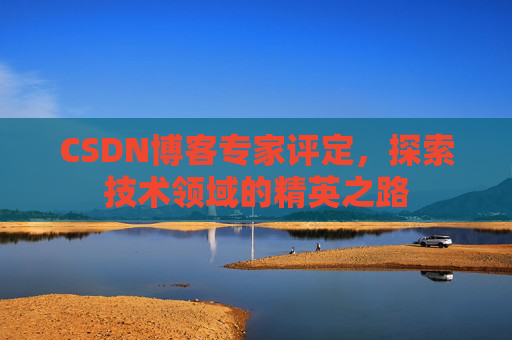 CSDN博客专家评定，探索技术领域的精英之路